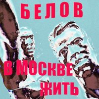 Алексей Белов - В Москве жить