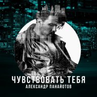 Александр Панайотов – Чувствовать Тебя