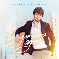 ИГОРЬ ДИЛАВИН - ТЫ ДЛЯ МЕНЯ ОДНА