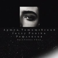 АРТЁМ ТАТИЩЕВСКИЙ, JAZZY PONIKA - РЕФЛЕКСИЯ